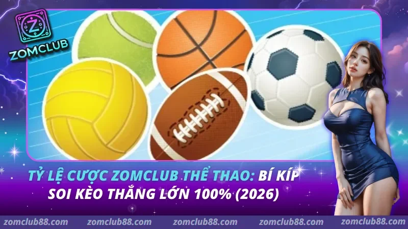Tỷ Lệ Cược Zomclub Thể Thao: Bí Kíp Soi Kèo Thắng Lớn 100% (2026) 3 tỷ lệ cược Zomclub thể thao